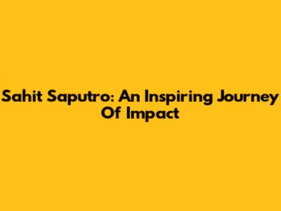 Sahit Saputro: An Inspiring Journey Of Impact