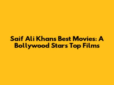 Saif Ali Khan's Best Movies: A Bollywood Star's Top Films