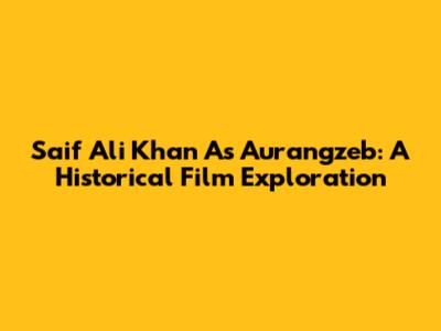 Saif Ali Khan As Aurangzeb: A Historical Film Exploration