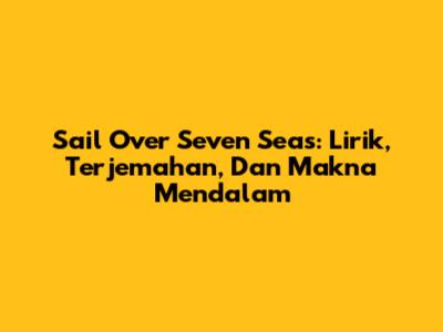 Sail Over Seven Seas: Lirik, Terjemahan, Dan Makna Mendalam