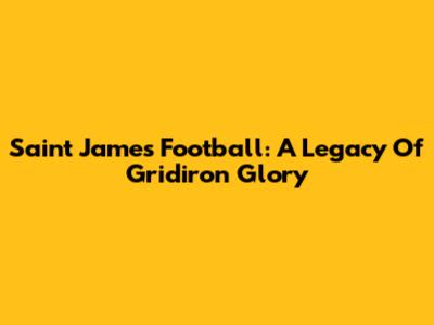 Saint James Football: A Legacy Of Gridiron Glory