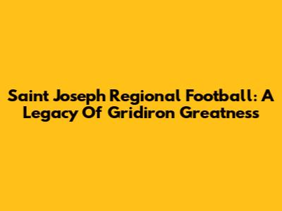 Saint Joseph Regional Football: A Legacy Of Gridiron Greatness