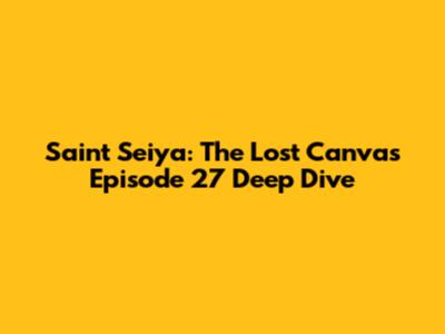 Saint Seiya: The Lost Canvas Episode 27 Deep Dive
