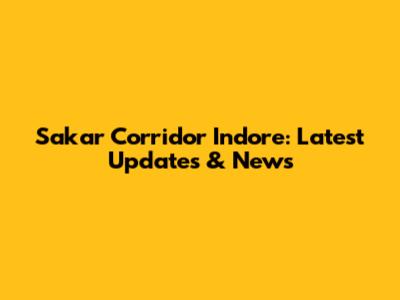 Sakar Corridor Indore: Latest Updates & News