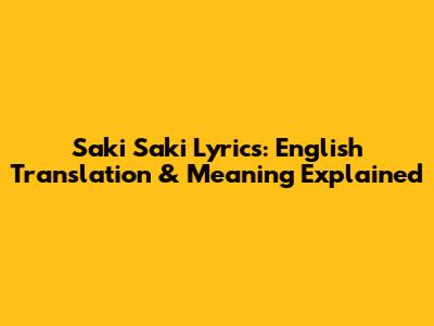 Saki Saki Lyrics: English Translation & Meaning Explained