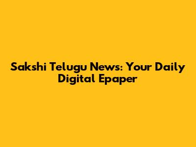 Sakshi Telugu News: Your Daily Digital Epaper