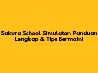 Sakura School Simulator: Panduan Lengkap & Tips Bermain!