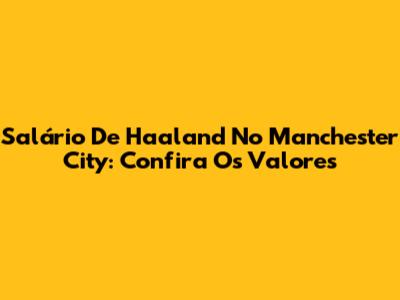 Salário De Haaland No Manchester City: Confira Os Valores