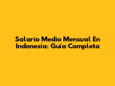 Salario Medio Mensual En Indonesia: Guía Completa