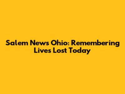 Salem News Ohio: Remembering Lives Lost Today