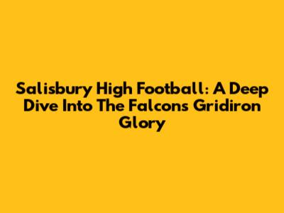 Salisbury High Football: A Deep Dive Into The Falcons' Gridiron Glory