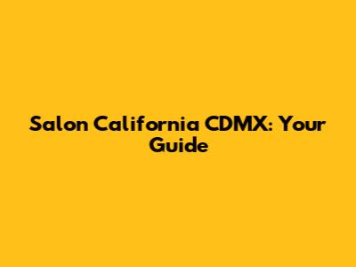 Salon California CDMX: Your Guide