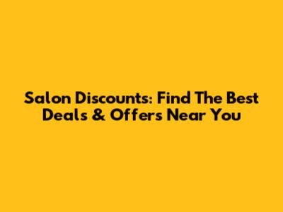 Salon Discounts: Find The Best Deals & Offers Near You
