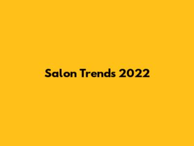 Salon Trends 2022
