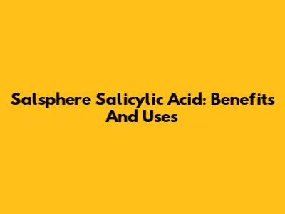 Salsphere Salicylic Acid: Benefits And Uses