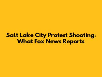 Salt Lake City Protest Shooting: What Fox News Reports