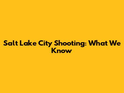 Salt Lake City Shooting: What We Know