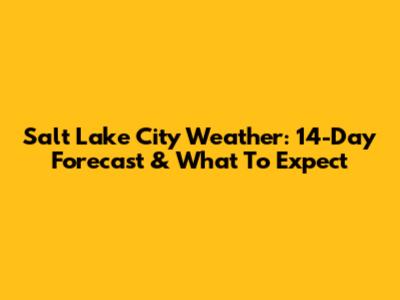 Salt Lake City Weather: 14-Day Forecast & What To Expect