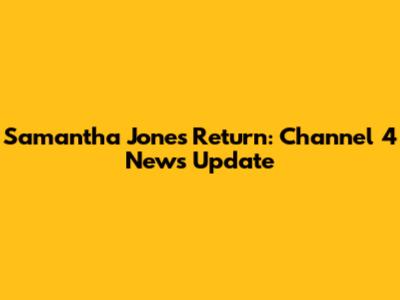 Samantha Jones' Return: Channel 4 News Update