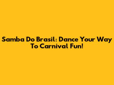 Samba Do Brasil: Dance Your Way To Carnival Fun!