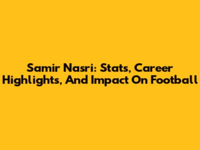 Samir Nasri: Stats, Career Highlights, And Impact On Football