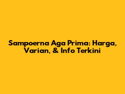 Sampoerna Aga Prima: Harga, Varian, & Info Terkini