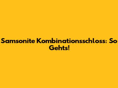 Samsonite Kombinationsschloss: So Geht's!