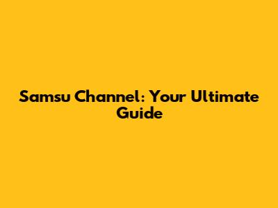 Samsu Channel: Your Ultimate Guide
