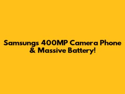 Samsung's 400MP Camera Phone & Massive Battery!
