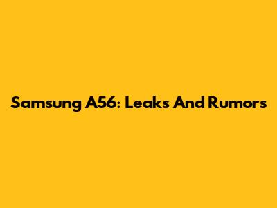 Samsung A56: Leaks And Rumors