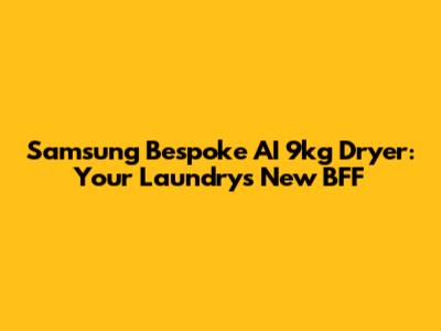 Samsung Bespoke AI 9kg Dryer: Your Laundry's New BFF