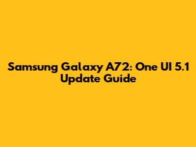 Samsung Galaxy A72: One UI 5.1 Update Guide