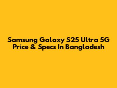 Samsung Galaxy S25 Ultra 5G Price & Specs In Bangladesh