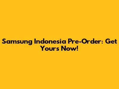Samsung Indonesia Pre-Order: Get Yours Now!