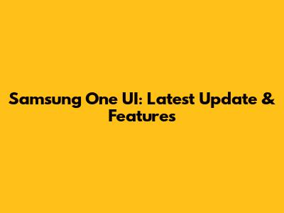 Samsung One UI: Latest Update & Features