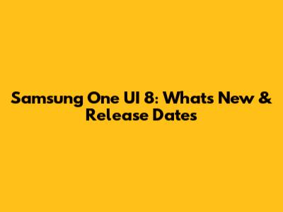 Samsung One UI 8: What's New & Release Dates