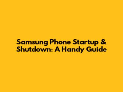 Samsung Phone Startup & Shutdown: A Handy Guide