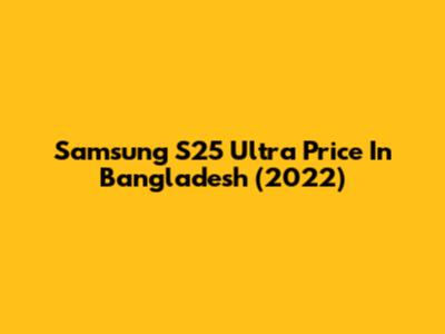 Samsung S25 Ultra Price In Bangladesh (2022)
