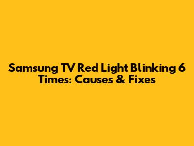 Samsung TV Red Light Blinking 6 Times: Causes & Fixes