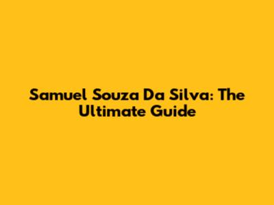 Samuel Souza Da Silva: The Ultimate Guide