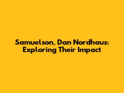 Samuelson, Dan Nordhaus: Exploring Their Impact
