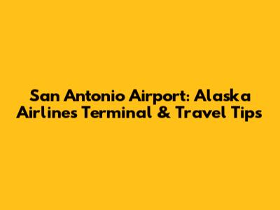 San Antonio Airport: Alaska Airlines Terminal & Travel Tips