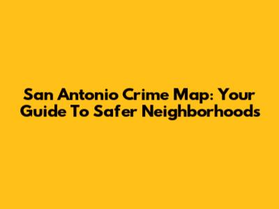 San Antonio Crime Map: Your Guide To Safer Neighborhoods