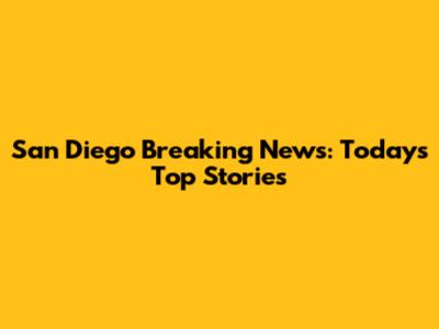 San Diego Breaking News: Today's Top Stories