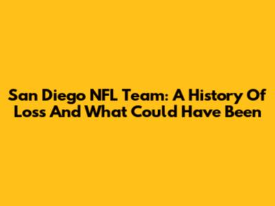 San Diego NFL Team: A History Of Loss And What Could Have Been