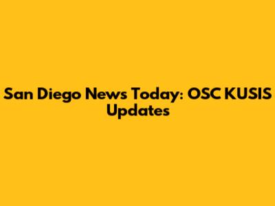 San Diego News Today: OSC KUSIS Updates