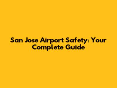 San Jose Airport Safety: Your Complete Guide
