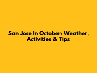San Jose In October: Weather, Activities & Tips