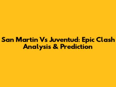 San Martin Vs Juventud: Epic Clash Analysis & Prediction