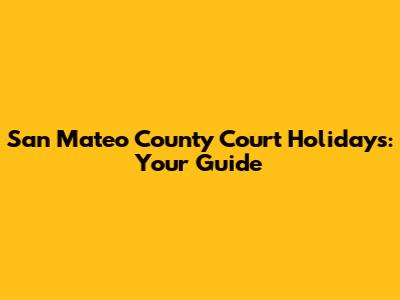 San Mateo County Court Holidays: Your Guide